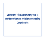 Gastrostomy Tubes Are Commonly Used To Provide Nutrition And Hydration GMAT Reading Comprehension